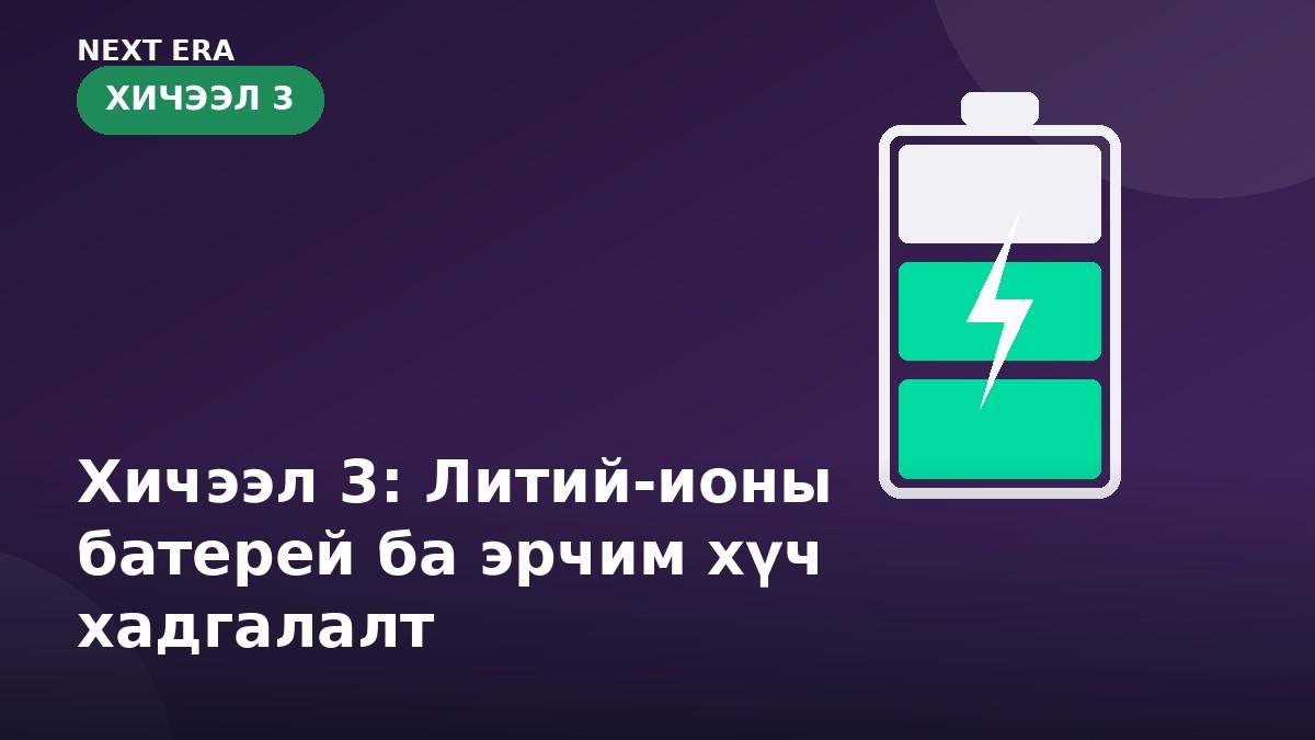 Хичээл 3: Литий-ионы батерей ба эрчим хүч хадгалалт