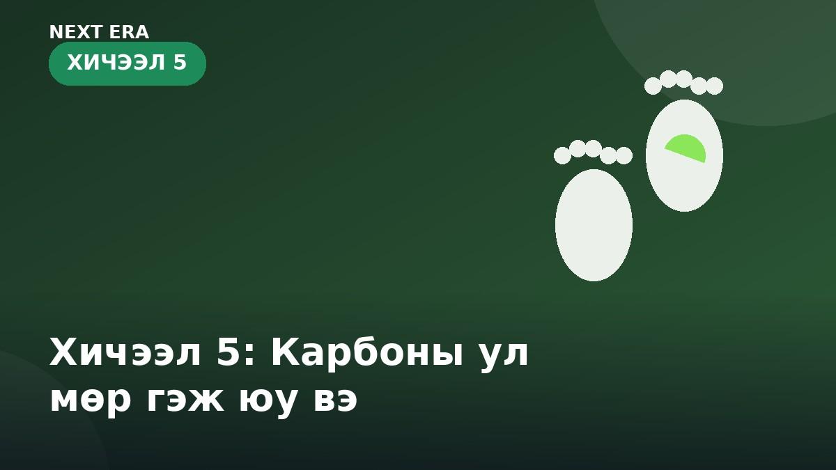 Хичээл 5: Карбоны ул мөр гэж юу вэ, хэрхэн бууруулах вэ