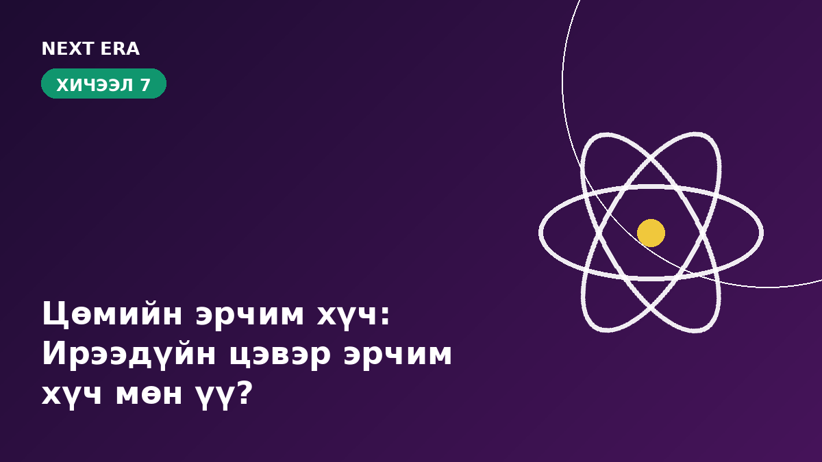 Хичээл 7: Цөмийн эрчим хүч — ирээдүйн цэвэр эрчим хүч мөн үү?
